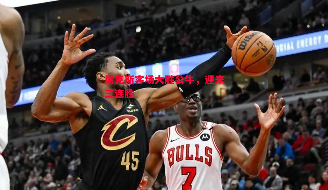 尼克斯客场大胜公牛，迎来三连胜