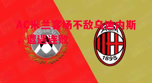 AC米兰客场不敌乌迪内斯，遭遇连败