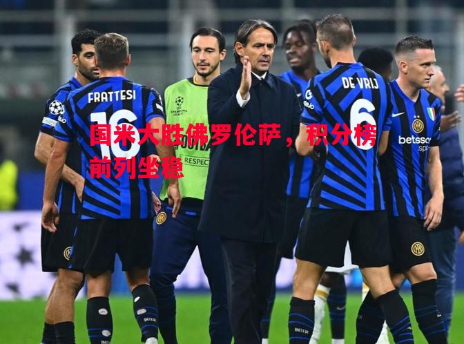 国米大胜佛罗伦萨，积分榜前列坐稳