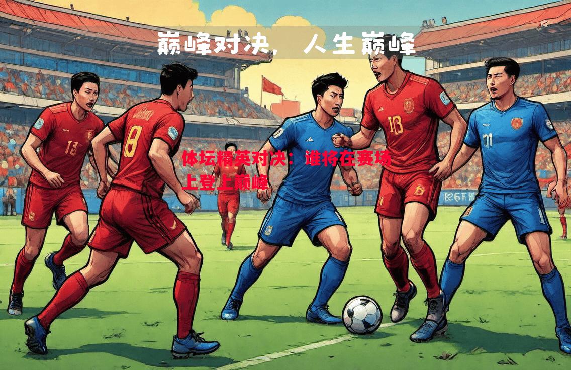 体坛精英对决：谁将在赛场上登上巅峰