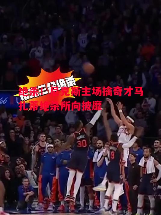 绝杀！尼克斯主场擒奇才马扎蒂绝杀所向披靡