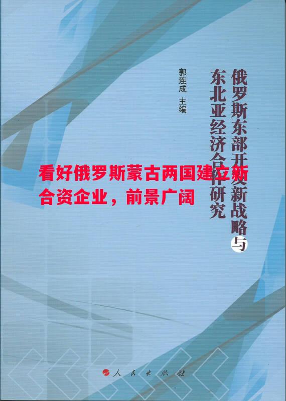 看好俄罗斯蒙古两国建立新合资企业，前景广阔