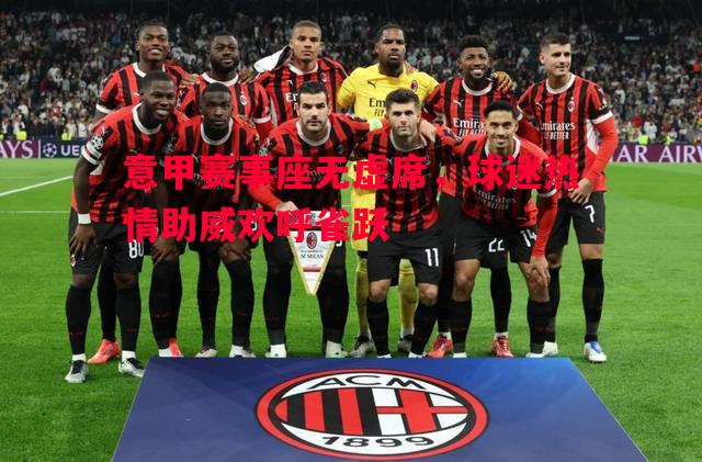 意甲赛事座无虚席，球迷热情助威欢呼雀跃