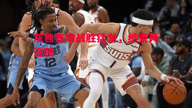 悟空体育-灰熊客场战胜猛龙，结束两连败
