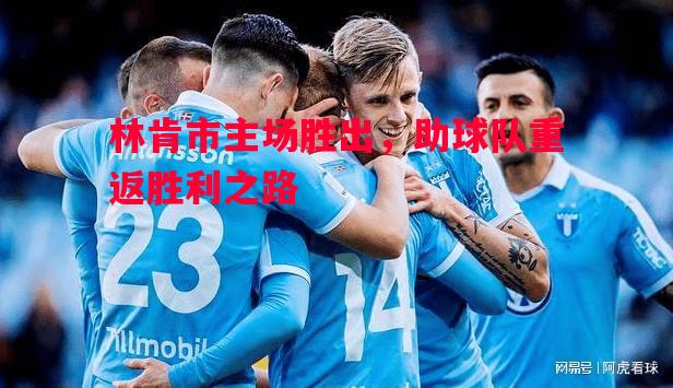 悟空体育官网-林肯市主场胜出，助球队重返胜利之路