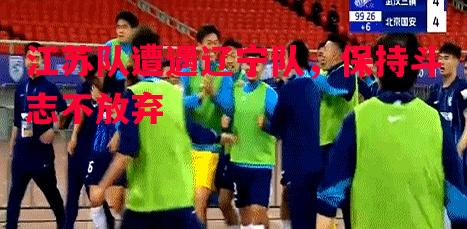 江苏队遭遇辽宁队，保持斗志不放弃