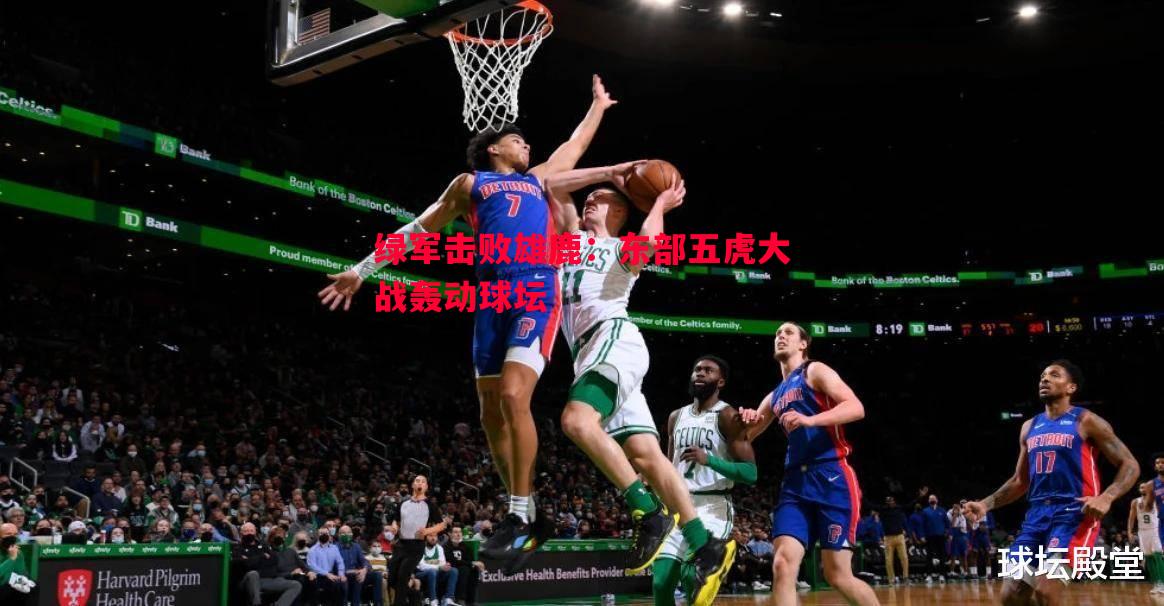 悟空体育官网-绿军击败雄鹿:东部五虎大战轰动球坛 悟空体育官网-绿军击败雄鹿:东部五虎大战轰动球坛